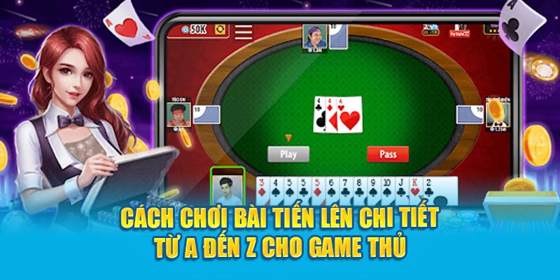 Cách Chơi Bài Tiến Lên Chi Tiết Từ A Đến Z Cho Game Thủ