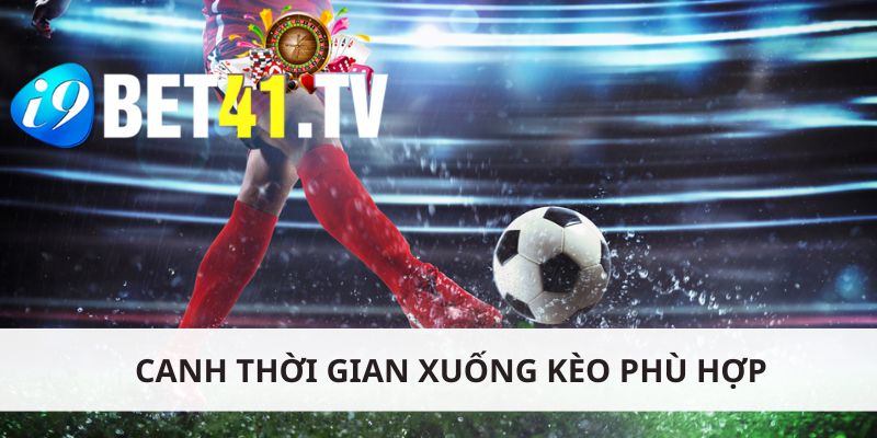 Canh thời gian xuống kèo phù hợp