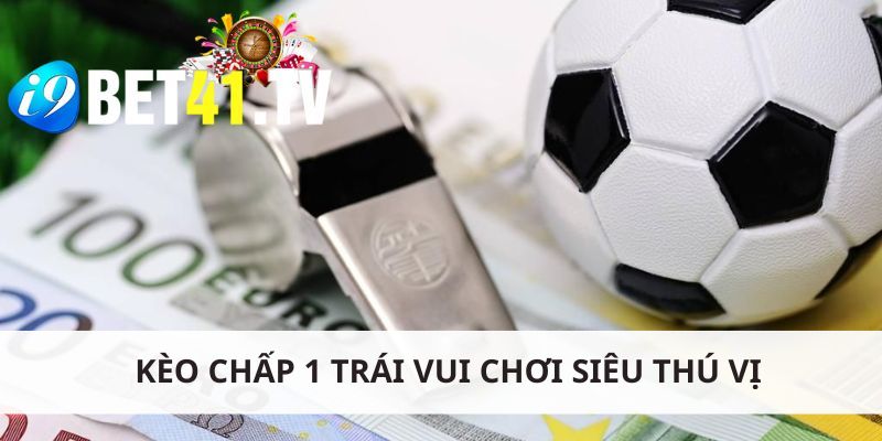 Kèo chấp 1 trái vui chơi siêu thú vị