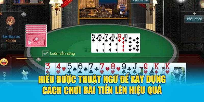 Hiểu được thuật ngữ để xây dựng cách chơi bài Tiến lên hiệu quả