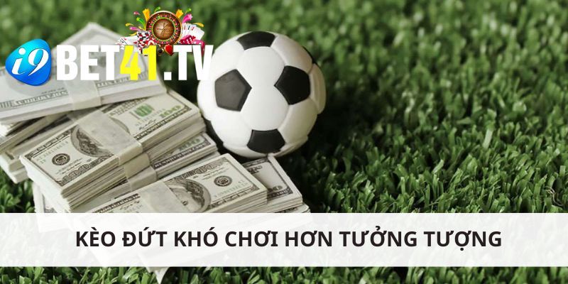 Kèo đứt thường khó chơi hơn tưởng tượng