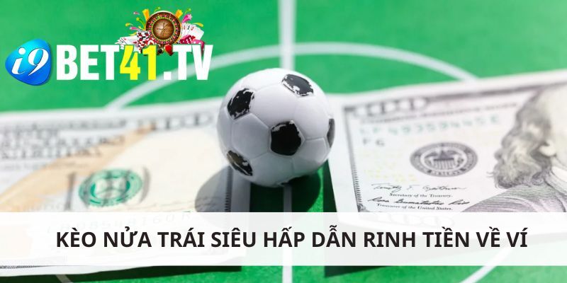 Kèo nửa trái siêu hấp dẫn rinh tiền về ví