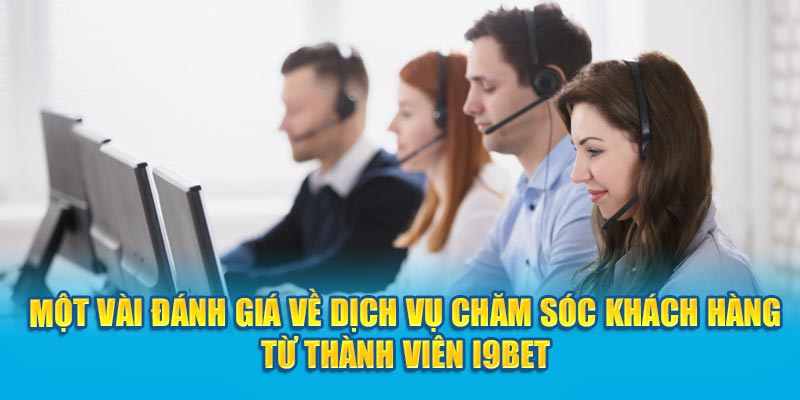 Một vài đánh giá về dịch vụ chăm sóc khách hàng từ thành viên I9BET