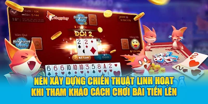 Nên xây dựng chiến thuật linh hoạt khi tham khảo cách chơi bài Tiến lên