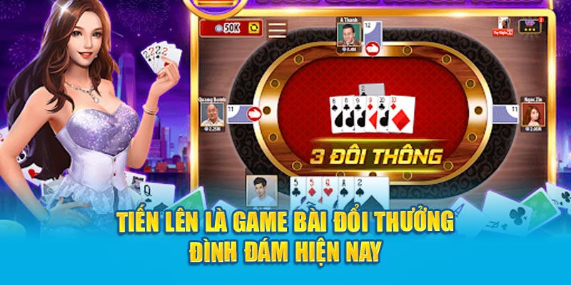 Tiến lên là game bài đổi thưởng đình đám hiện nay