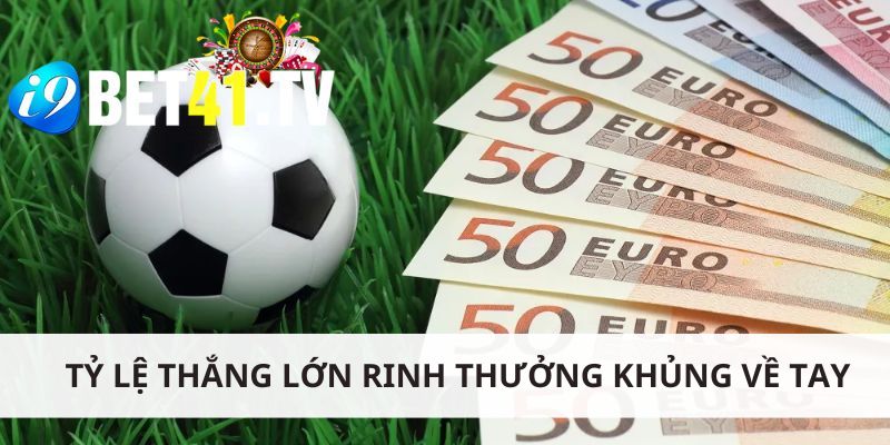 Tỷ lệ thắng lớn rinh thưởng khủng về tay